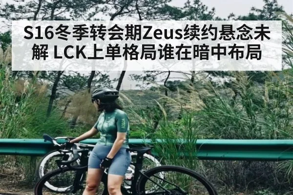 S16冬季转会期Zeus续约悬念未解 LCK上单格局谁在暗中布局（HAHA SPORTS）