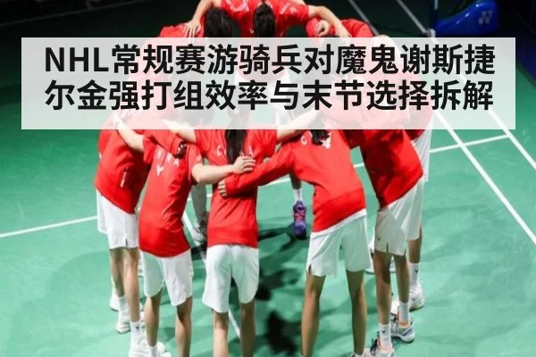 NHL常规赛游骑兵对魔鬼谢斯捷尔金强打组效率与末节选择拆解 | HAHA SPORTS